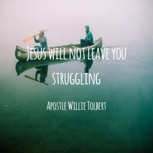 Jesus Will Not Leave You Struggling-Apostle Willie Tolbert